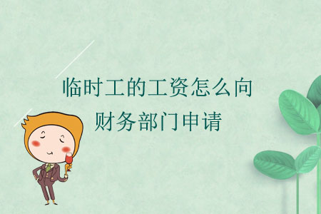 臨時(shí)工的工資怎么向財(cái)務(wù)部門申請？
