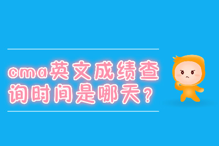 cma英文成績(jī)查詢時(shí)間是哪天？