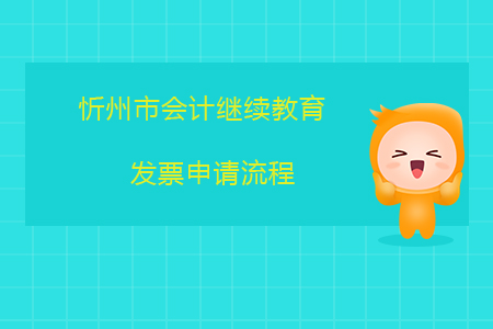 2019年山西省忻州市會計繼續(xù)教育發(fā)票申請流程