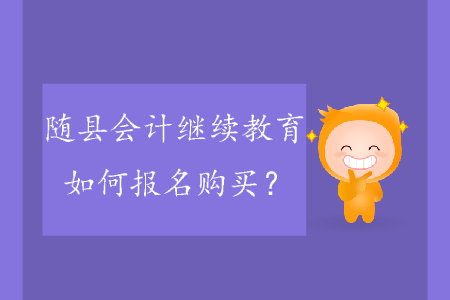 2019年隨縣會計繼續(xù)教育如何報名購買？