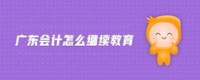 廣東會計怎么繼續(xù)教育