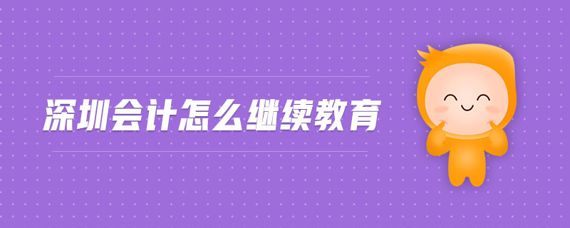 深圳會計(jì)怎么繼續(xù)教育