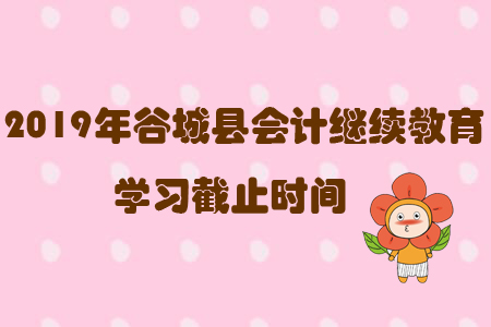 2019年谷城縣會計繼續(xù)教育學習截止時間