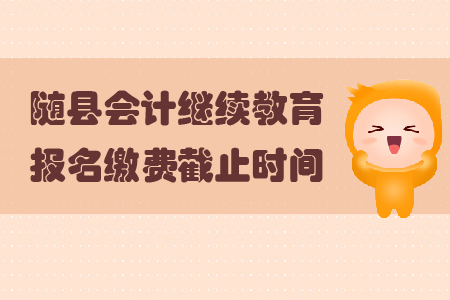 2019年隨縣會計繼續(xù)教育報名繳費截止時間