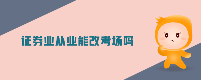 證券業(yè)從業(yè)能改考場嗎