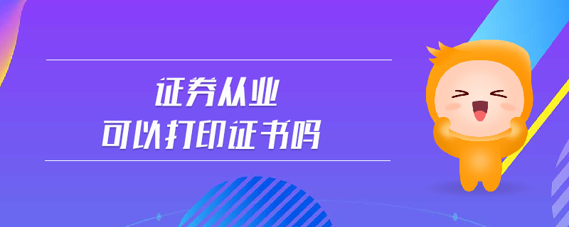 證券從業(yè)可以打印證書嗎