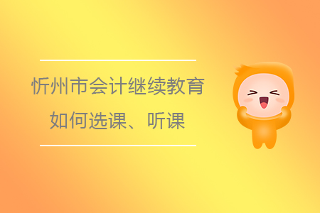 2019年山西省忻州市會計繼續(xù)教育如何選課、聽課？