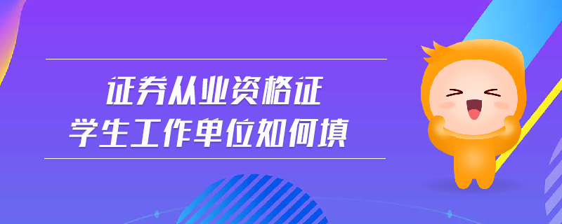 證券從業(yè)資格證學(xué)生工作單位如何填