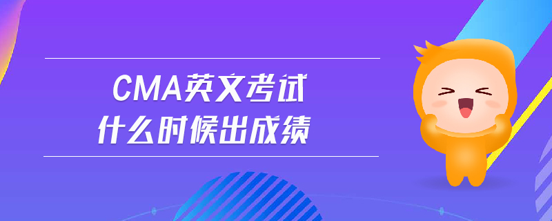 cma英文考試什么時(shí)候出成績(jī)