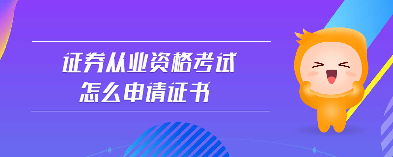 證券從業(yè)資格考試怎么申請(qǐng)證書