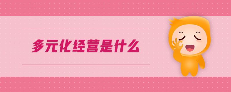 多元化經(jīng)營(yíng)是什么