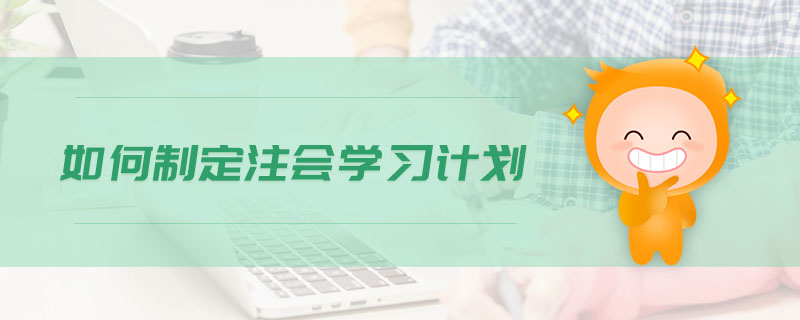 如何制定注會(huì)學(xué)習(xí)計(jì)劃