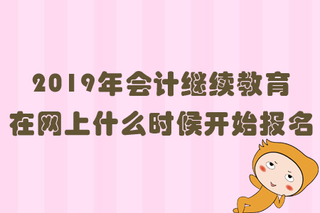 2019年會計繼續(xù)教育在網(wǎng)上什么時候開始報名
