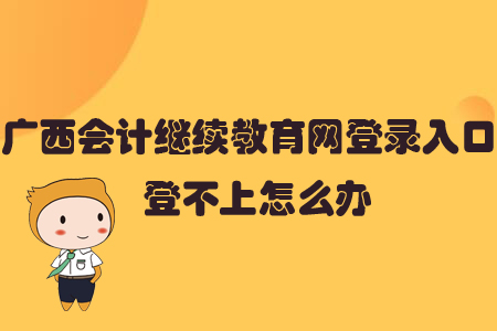 廣西會(huì)計(jì)繼續(xù)教育網(wǎng)登錄入口登不上怎么辦