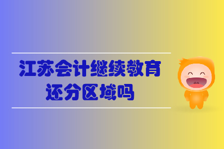 江蘇會(huì)計(jì)繼續(xù)教育還分區(qū)域嗎？