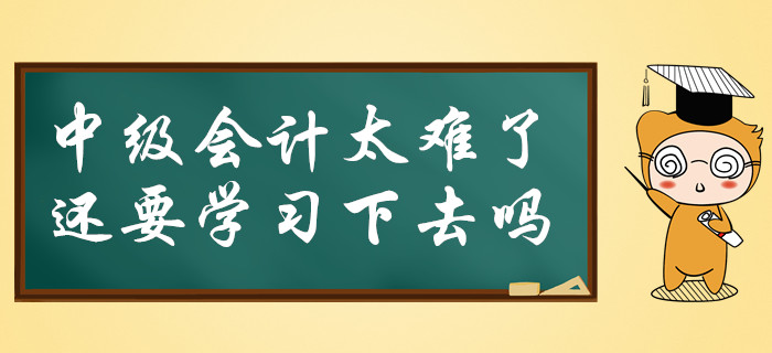 中級(jí)會(huì)計(jì)太難了，還要必要堅(jiān)持學(xué)習(xí)下去嗎？
