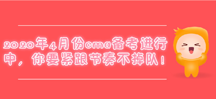 2020年4月份cma備考進(jìn)行中，你要緊跟節(jié)奏不掉隊！