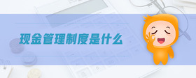 現(xiàn)金管理制度是什么