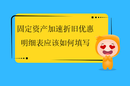 固定資產(chǎn)加速折舊優(yōu)惠明細(xì)表應(yīng)該如何填寫？