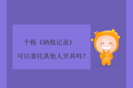 個(gè)稅《納稅記錄》可以委托其他人開具嗎？