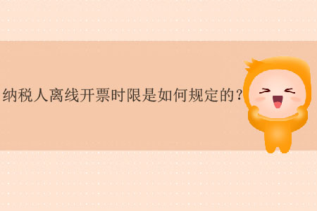 納稅人離線開票時(shí)限是如何規(guī)定的？