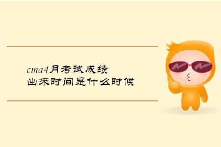cma4月考試成績(jī)出來時(shí)間是什么時(shí)候