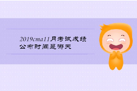 2019cma11月考試成績公布時間是哪天