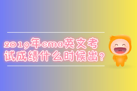 2019年cma英文考試成績(jī)什么時(shí)候出？