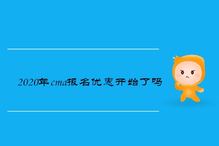 2020年cma報(bào)名優(yōu)惠開(kāi)始了嗎