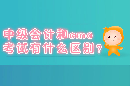 中級會計(jì)和cma考試有什么區(qū)別？