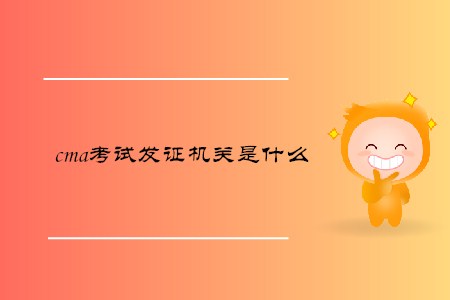 cma考試發(fā)證機關(guān)是什么