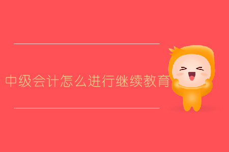 中級(jí)會(huì)計(jì)怎么進(jìn)行繼續(xù)教育？