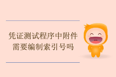 憑證測試程序中附件需要編制索引號嗎？