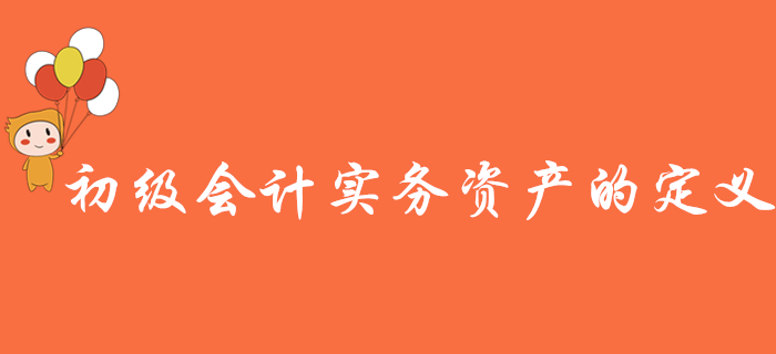 名師講解《初級會計實務》知識點：資產(chǎn)的定義