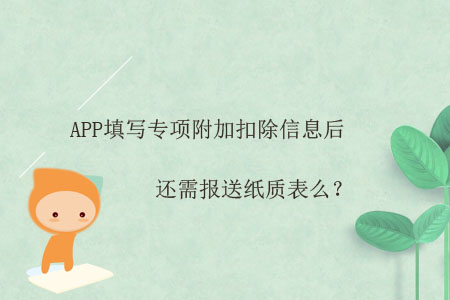 APP填寫(xiě)專項(xiàng)附加扣除信息后，還需報(bào)送紙質(zhì)表么？