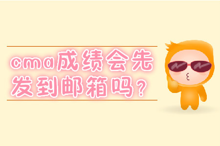 cma成績會先發(fā)到郵箱嗎？