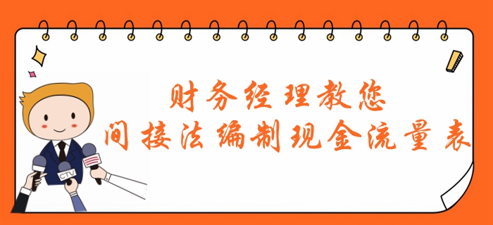 中級會計速看：財務(wù)經(jīng)理教您“間接法編制現(xiàn)金流量表”