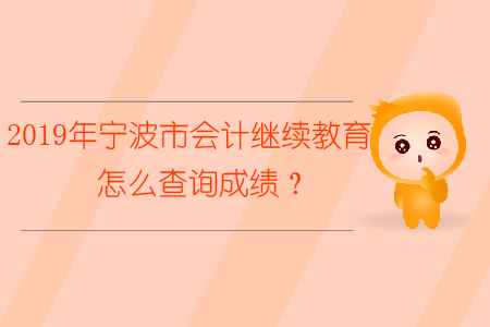 2019年寧波市會計繼續(xù)教育怎么查詢成績？