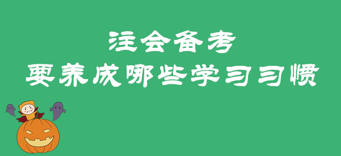 2020年注會備考預習階段要養(yǎng)成哪些學習習慣？