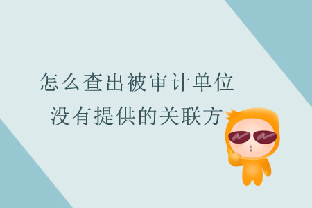 怎么查出被審計單位沒有提供的關聯(lián)方？