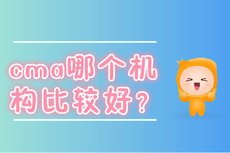 cma哪個(gè)機(jī)構(gòu)比較好？