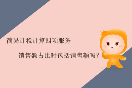 簡(jiǎn)易計(jì)稅計(jì)算四項(xiàng)服務(wù)銷售額占比時(shí)包括銷售額嗎？