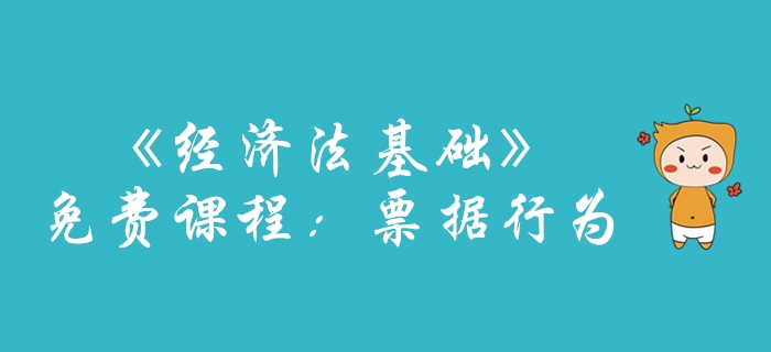 圖例講解初級(jí)會(huì)計(jì)考試《經(jīng)濟(jì)法基礎(chǔ)》票據(jù)行為