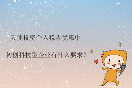 天使投資個(gè)人稅收優(yōu)惠中初創(chuàng)科技型企業(yè)有什么要求？