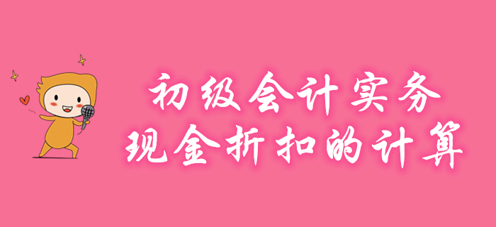 《初級會計實務》現(xiàn)金折扣如何計算？聽東奧名師為您講解
