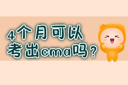 4個(gè)月可以考出cma嗎？