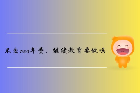 不交cma年費，繼續(xù)教育要做嗎
