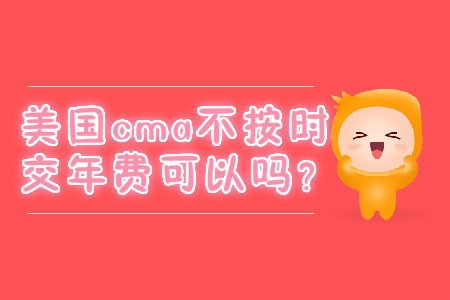 美國cma不按時(shí)交年費(fèi)可以嗎？