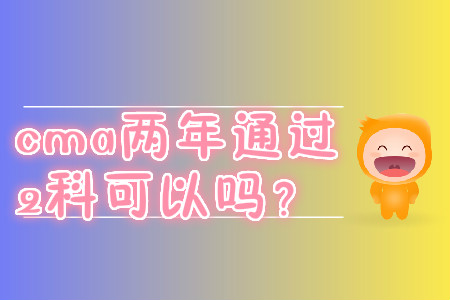 cma兩年通過2科可以嗎？