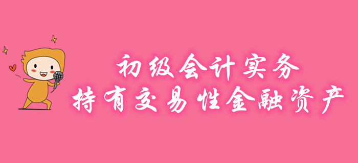 王穎老師講解初級會計實務知識點：持有交易性金融資產(chǎn)，速來學習！